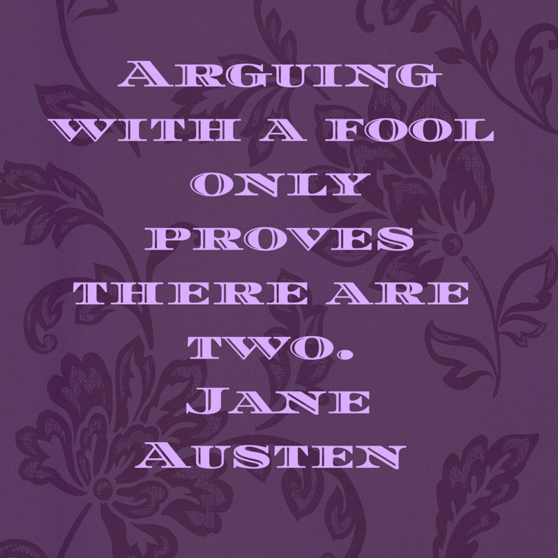 Arguing with a fool only proves there are two. Jane Austen