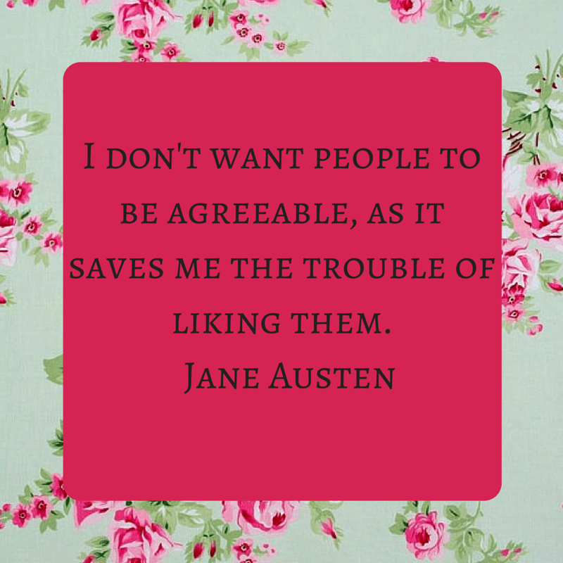 I don't want people to be agreeable, as it saves me the trouble of liking them. Jane Austen