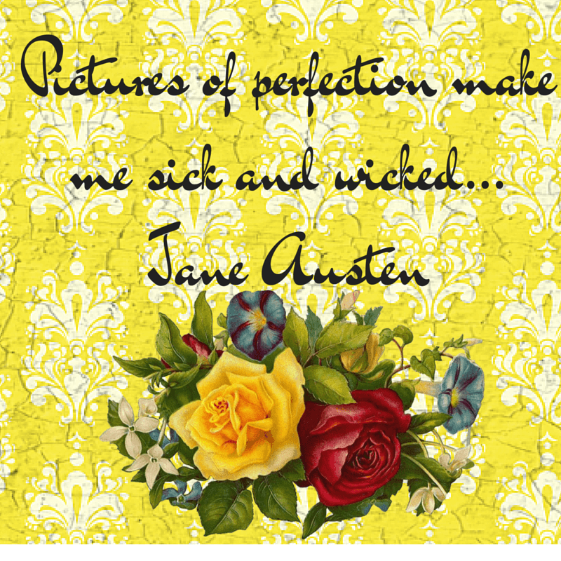 Pictures of perfection make me sick and wicked... Jane Austen