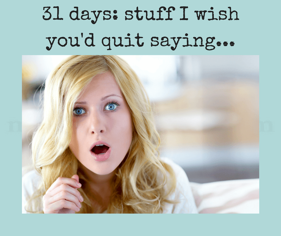 31-days-stuff-i-wishyoud-quit-saying-1