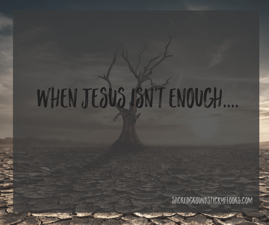 when Jesus isn't Enough....